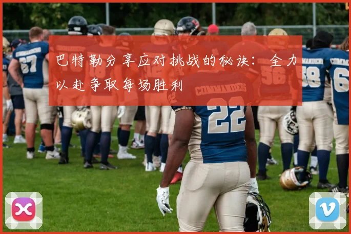 巴特勒分享应对挑战的秘诀：全力以赴争取每场胜利