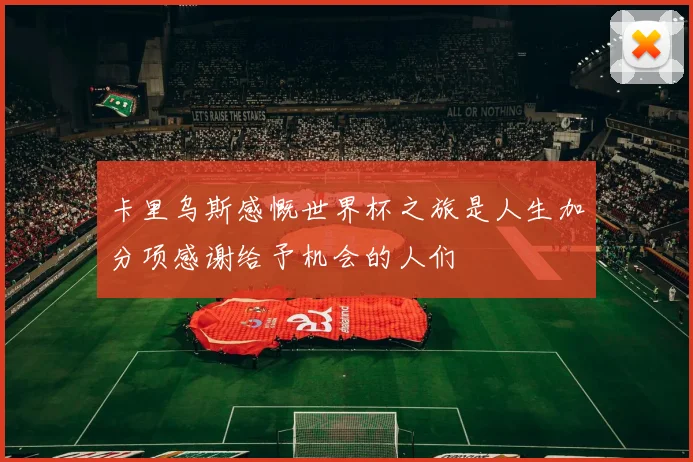 卡里乌斯感慨世界杯之旅是人生加分项感谢给予机会的人们