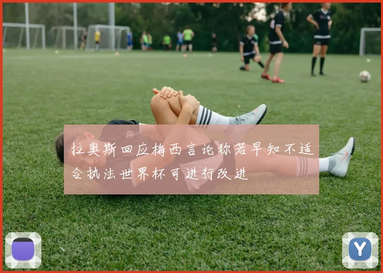 拉奥斯回应梅西言论称若早知不适合执法世界杯可进行改进