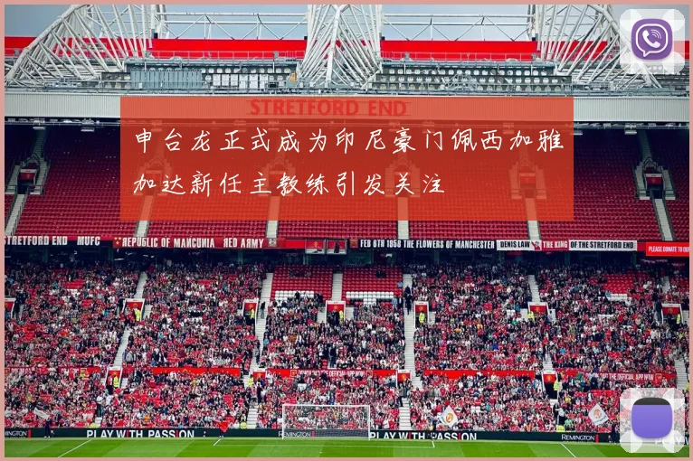 申台龙正式成为印尼豪门佩西加雅加达新任主教练引发关注