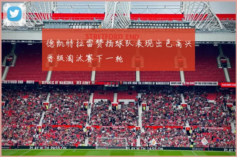 德凯特拉雷赞扬球队表现出色高兴晋级淘汰赛下一轮