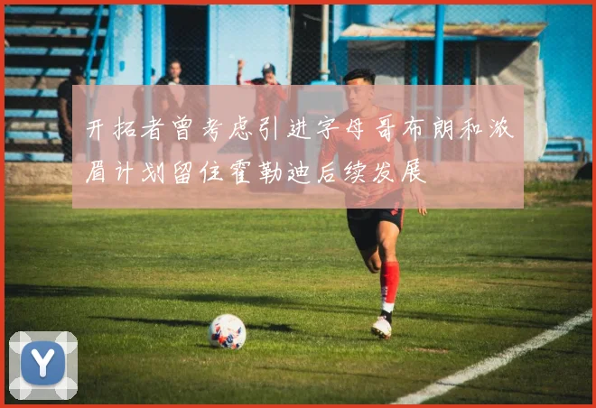 开拓者曾考虑引进字母哥布朗和浓眉计划留住霍勒迪后续发展