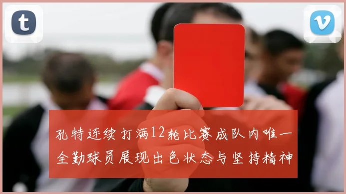 孔特连续打满12轮比赛成队内唯一全勤球员展现出色状态与坚持精神
